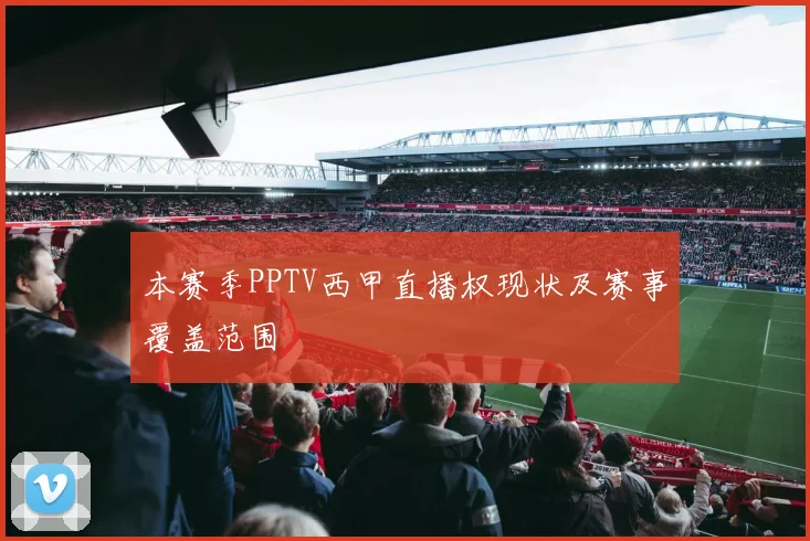 本赛季PPTV西甲直播权现状及赛事覆盖范围