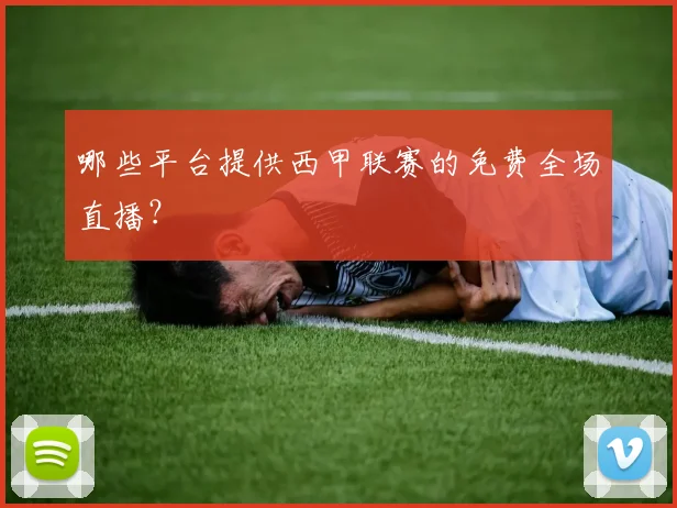 哪些平台提供西甲联赛的免费全场直播？