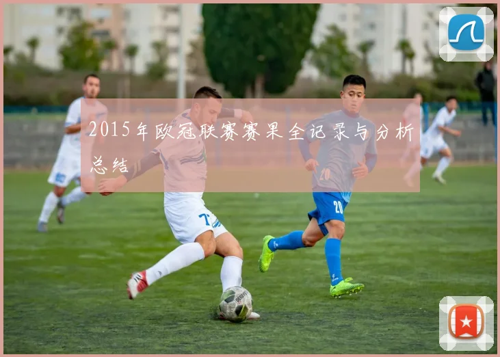 2015年欧冠联赛赛果全记录与分析总结