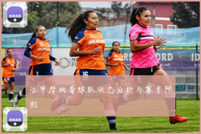 法甲摩纳哥球队状态分析与赛季预测