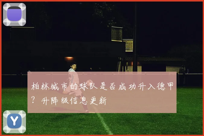 柏林城市的球队是否成功升入德甲？升降级信息更新