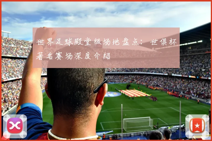 世界足球殿堂级场地盘点：世俱杯著名赛场深度介绍