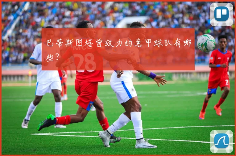 巴蒂斯图塔曾效力的意甲球队有哪些？