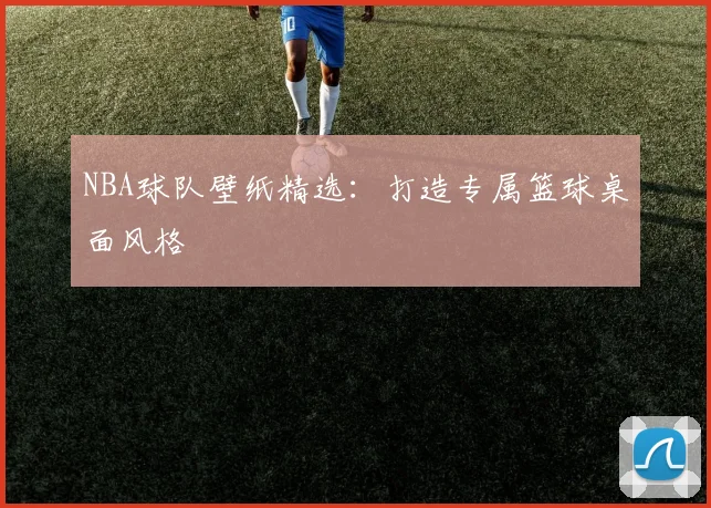NBA球队壁纸精选：打造专属篮球桌面风格