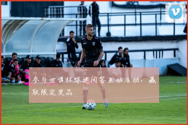 参与世俱杯球迷问答互动活动,赢取限定奖品