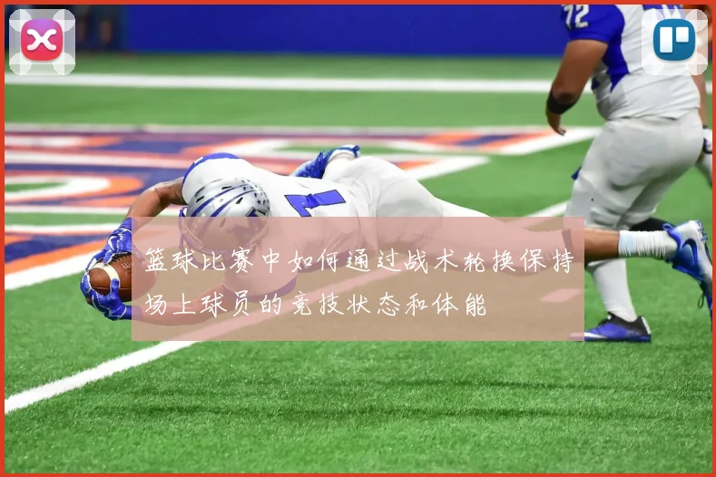 篮球比赛中如何通过战术轮换保持场上球员的竞技状态和体能