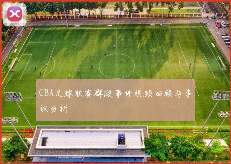 CBA足球联赛群殴事件视频回顾与争议分析