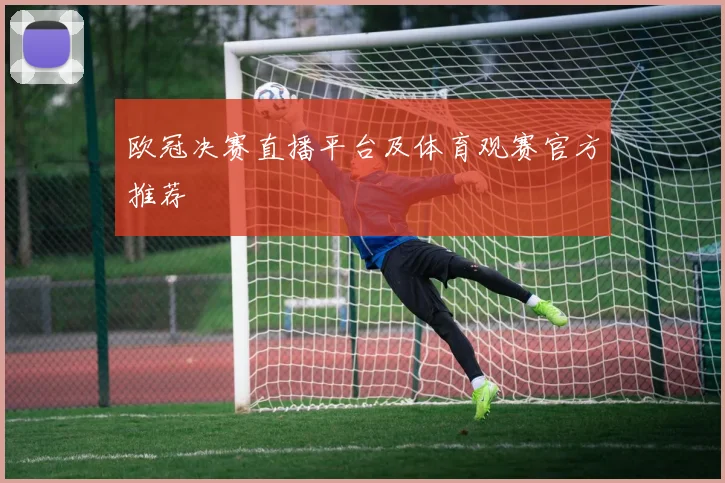 欧冠决赛直播平台及体育观赛官方推荐