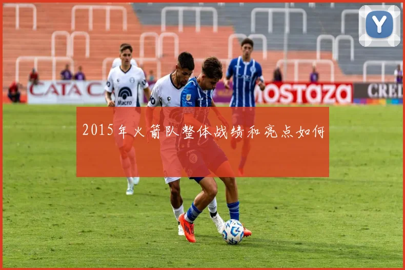 2015年火箭队整体战绩和亮点如何